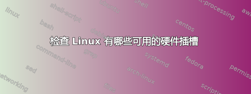 检查 Linux 有哪些可用的硬件插槽