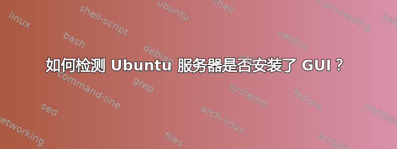 如何检测 Ubuntu 服务器是否安装了 GUI？