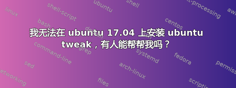 我无法在 ubuntu 17.04 上安装 ubuntu tweak，有人能帮帮我吗？