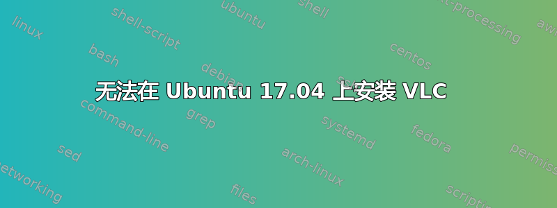 无法在 Ubuntu 17.04 上安装 VLC 