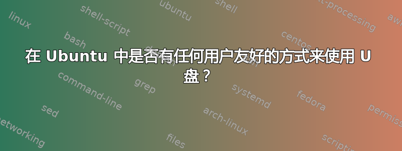 在 Ubuntu 中是否有任何用户友好的方式来使用 U 盘？