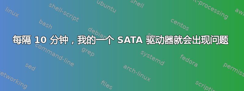 每隔 10 分钟，我的一个 SATA 驱动器就会出现问题