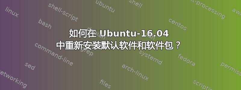 如何在 Ubuntu-16.04 中重新安装默认软件和软件包？