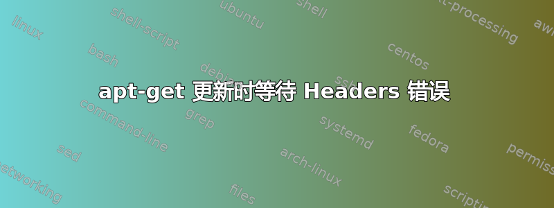 apt-get 更新时等待 Headers 错误