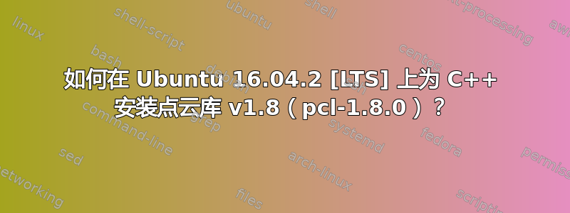 如何在 Ubuntu 16.04.2 [LTS] 上为 C++ 安装点云库 v1.8（pcl-1.8.0）？