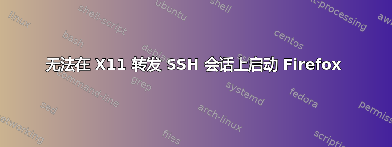 无法在 X11 转发 SSH 会话上启动 Firefox