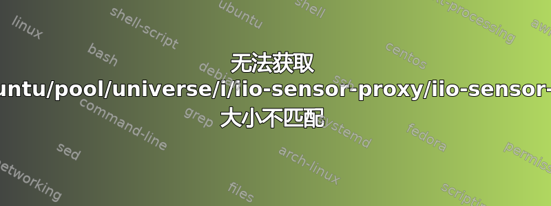 无法获取 http://us.archive.ubuntu.com/ubuntu/pool/universe/i/iio-sensor-proxy/iio-sensor-proxy_1.1-1ubuntu1_amd64.deb 大小不匹配