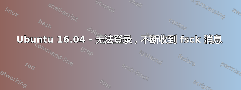 Ubuntu 16.04 - 无法登录，不断收到 fsck 消息