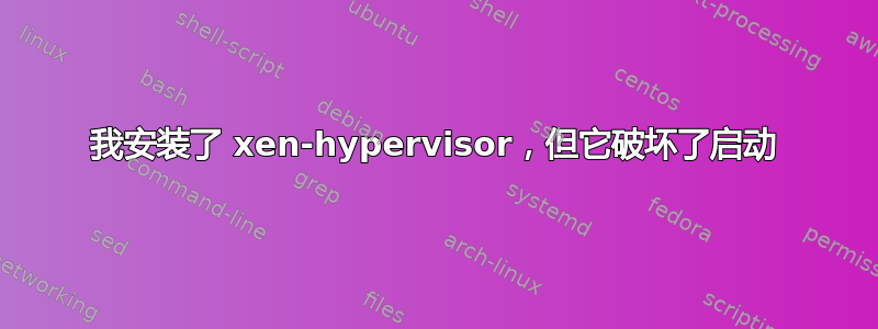 我安装了 xen-hypervisor，但它破坏了启动