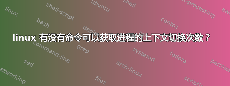 linux 有没有命令可以获取进程的上下文切换次数？ 