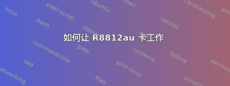 如何让 R8812au 卡工作