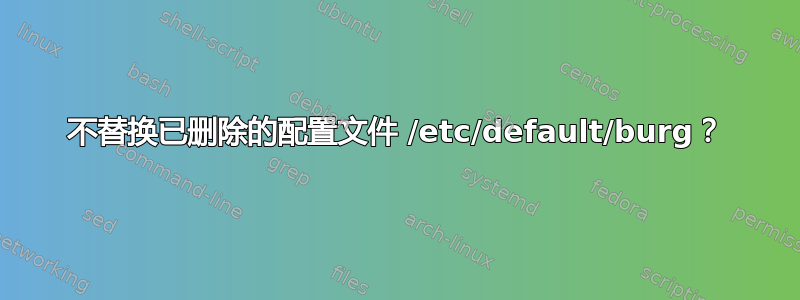 不替换已删除的配置文件 /etc/default/burg？