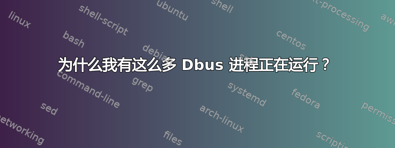 为什么我有这么多 Dbus 进程正在运行？