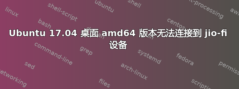 Ubuntu 17.04 桌面 amd64 版本无法连接到 jio-fi 设备