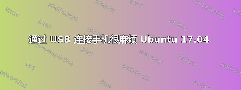 通过 USB 连接手机很麻烦 Ubuntu 17.04