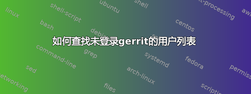 如何查找未登录gerrit的用户列表