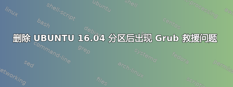 删除 UBUNTU 16.04 分区后出现 Grub 救援问题