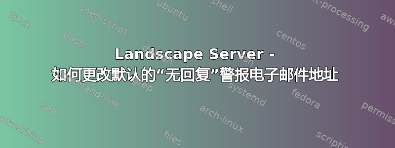 Landscape Server - 如何更改默认的“无回复”警报电子邮件地址