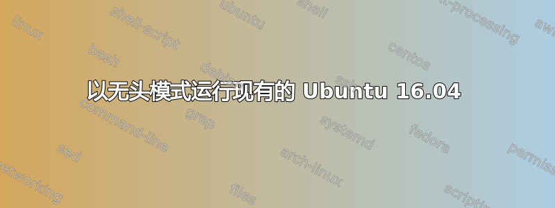 以无头模式运行现有的 Ubuntu 16.04