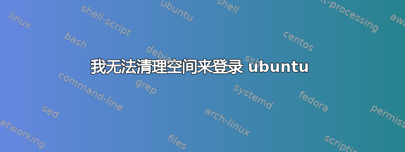 我无法清理空间来登录 ubuntu