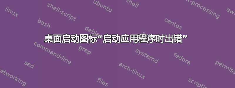 桌面启动图标“启动应用程序时出错”