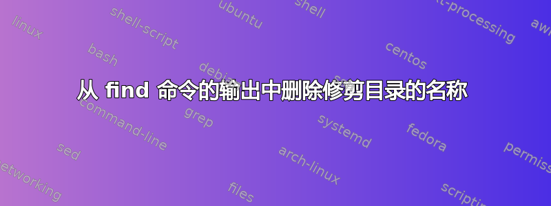 从 find 命令的输出中删除修剪目录的名称