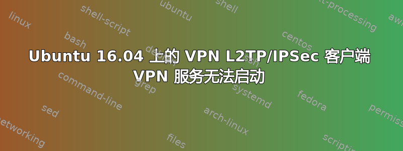 Ubuntu 16.04 上的 VPN L2TP/IPSec 客户端 VPN 服务无法启动