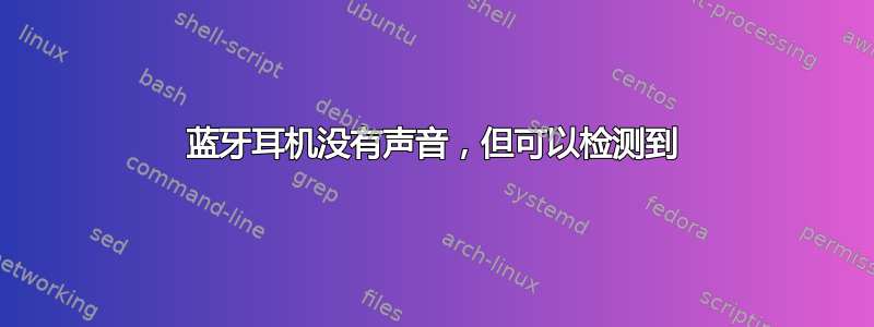 蓝牙耳机没有声音，但可以检测到