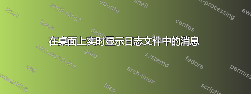 在桌面上实时显示日志文件中的消息