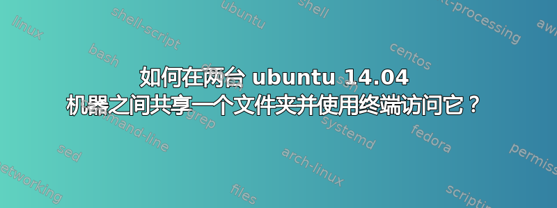 如何在两台 ubuntu 14.04 机器之间共享一个文件夹并使用终端访问它？