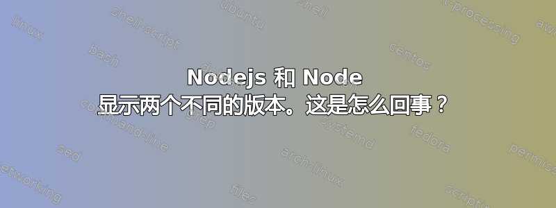 Nodejs 和 Node 显示两个不同的版本。这是怎么回事？