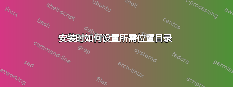 安装时如何设置所需位置目录