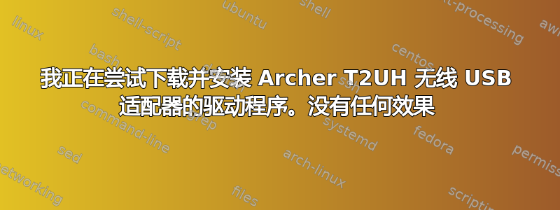 我正在尝试下载并安装 Archer T2UH 无线 USB 适配器的驱动程序。没有任何效果