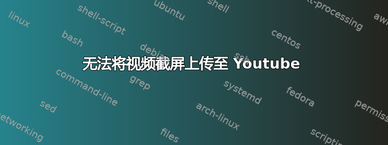 无法将视频截屏上传至 Youtube