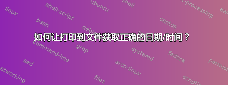 如何让打印到文件获取正确的日期/时间？