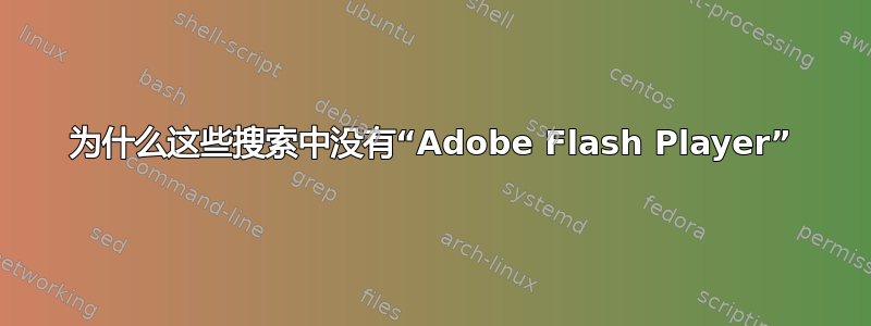 为什么这些搜索中没有“Adobe Flash Player”