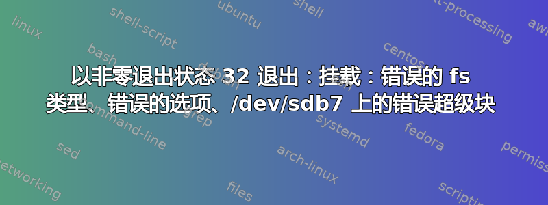 以非零退出状态 32 退出：挂载：错误的 fs 类型、错误的选项、/dev/sdb7 上的错误超级块