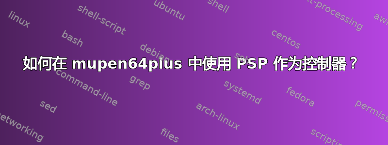 如何在 mupen64plus 中使用 PSP 作为控制器？