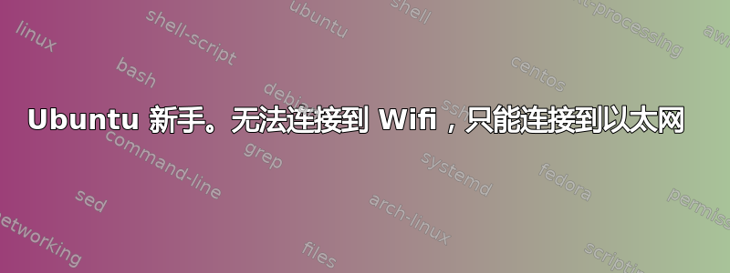 Ubuntu 新手。无法连接到 Wifi，只能连接到以太网 