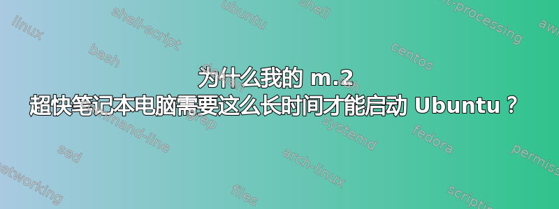 为什么我的 m.2 超快笔记本电脑需要这么长时间才能启动 Ubuntu？