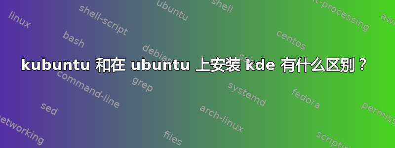 kubuntu 和在 ubuntu 上安装 kde 有什么区别？