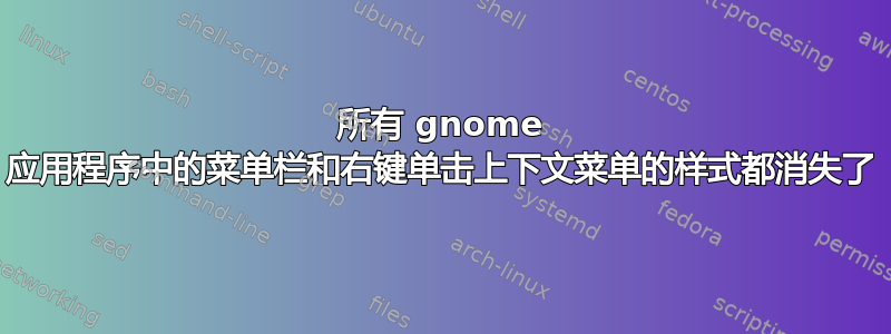 所有 gnome 应用程序中的菜单栏和右键单击上下文菜单的样式都消失了