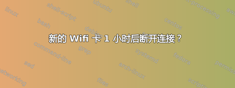 新的 Wifi 卡 1 小时后断开连接？