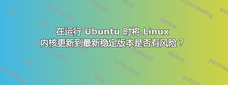 在运行 Ubuntu 时将 Linux 内核更新到最新稳定版本是否有风险？