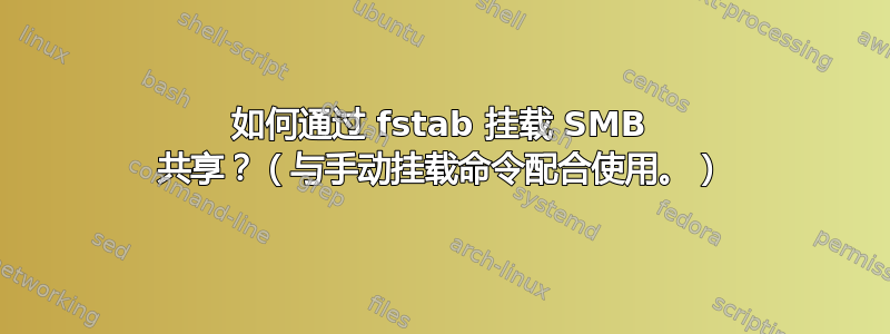 如何通过 fstab 挂载 SMB 共享？（与手动挂载命令配合使用。）