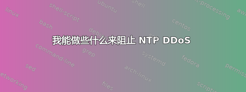 我能做些什么来阻止 NTP DDoS