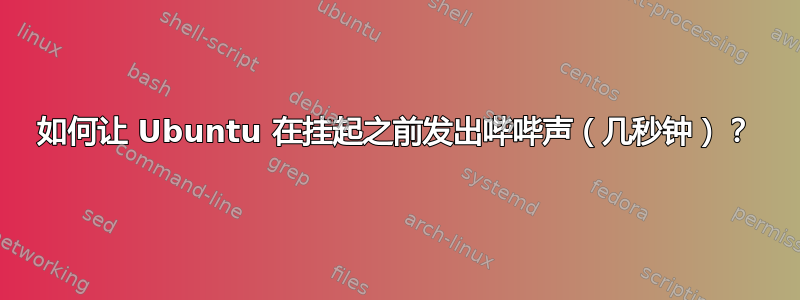 如何让 Ubuntu 在挂起之前发出哔哔声（几秒钟）？