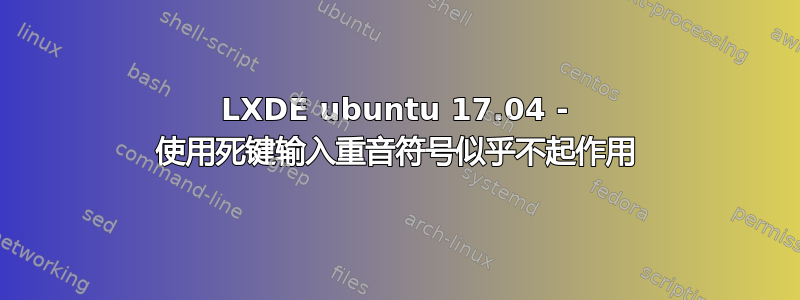 LXDE ubuntu 17.04 - 使用死键输入重音符号似乎不起作用