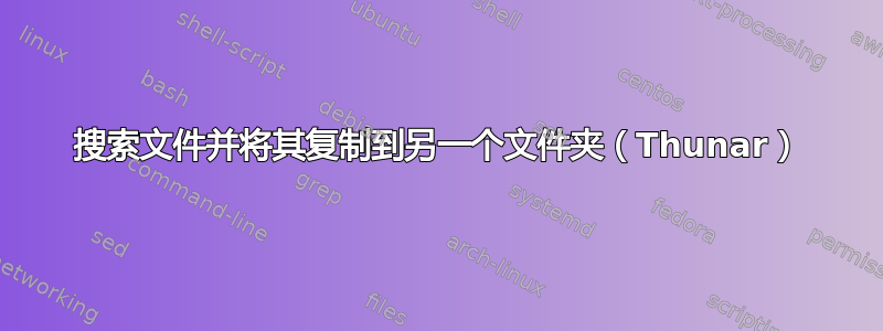 搜索文件并将其复制到另一个文件夹（Thunar）