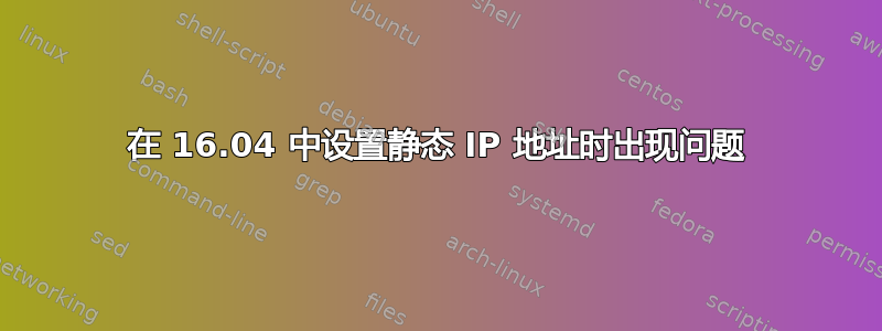 在 16.04 中设置静态 IP 地址时出现问题